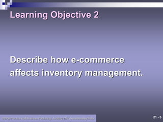 21 - 5
©2006 Prentice Hall Business Publishing, Auditing 11/e, Arens/Beasley/Elder
Learning Objective 2
Describe how e-commerce
affects inventory management.
 