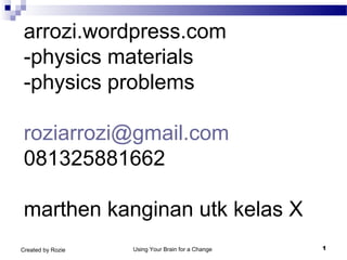 arrozi.wordpress.com
-physics materials
-physics problems
roziarrozi@gmail.com
081325881662
marthen kanginan utk kelas X
Using Your Brain for a Change 1Created by Rozie
 