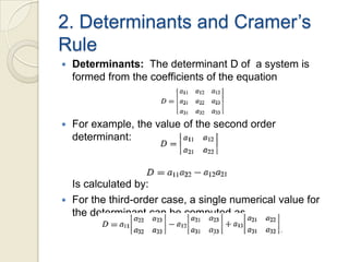 2. Determinants and Cramer’s RuleDeterminants:  The determinant D of  a system is formed from the coefficients of the equationFor example, the value of the second order determinant:	Is calculated by:For the third-order case, a single numerical value for the determinant can be computed as