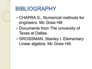 BIBLIOGRAPHYCHAPRA S., Numerical methods for engineers. Mc Graw HillDocuments from The university of Texas at Dallas.GROSSMAN, Stanley l. Elementary Linear algebra. Mc Graw Hill. 