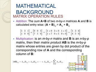 MATHEMATICAL BACKGROUNDMATRIX OPERATION RULESAddition: The sumA+B of two m-by-n matrices A and B is calculated entry wise: (A + B)i,j = Ai,j + Bi,j