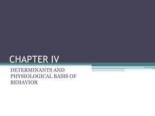 CHAPTER IV
DETERMINANTS AND
PHYSIOLOGICAL BASIS OF
BEHAVIOR
 