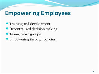 Empowering Employees
Training and development
Decentralized decision making
Teams, work groups
Empowering through policies
41
 