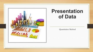 Presentation
of Data
Quantitative Method
 