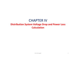 CHAPTER IV
Distribution System Voltage Drop and Power Loss
Calculation
1Dr.A.Arunagiri
 