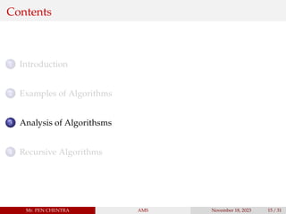 Contents
1 Introduction
2 Examples of Algorithms
3 Analysis of Algorithsms
4 Recursive Algorithms
Mr. PEN CHENTRA AMS November 18, 2023 15 / 31
 