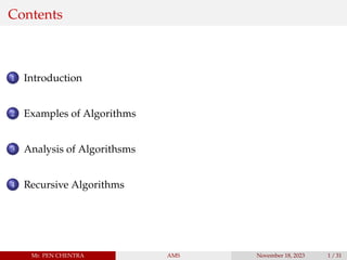 Contents
1 Introduction
2 Examples of Algorithms
3 Analysis of Algorithsms
4 Recursive Algorithms
Mr. PEN CHENTRA AMS November 18, 2023 1 / 31
 