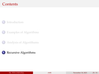 Contents
1 Introduction
2 Examples of Algorithms
3 Analysis of Algorithsms
4 Recursive Algorithms
Mr. PEN CHENTRA AMS November 18, 2023 25 / 31
 