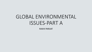 GLOBAL ENVIRONMENTAL
ISSUES-PART A
RAKHI PARIJAT
 