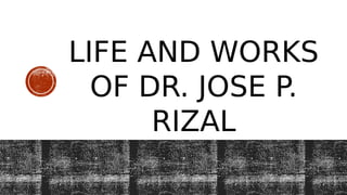 LIFE AND WORKS
OF DR. JOSE P.
RIZAL
 