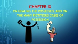 CHAPTER IX
ON HEALING THE POSSESSED, AND ON
THE MANY FICTITIOUS CASES OF
POSSESSION
 