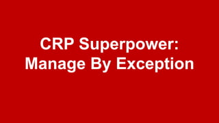 CRP Superpower:
Manage By Exception
 