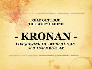 READ OUT LOUD
     THE STORY BEHIND



- KRONAN -
CONQUERING THE WORLD ON AN
     OLD-TIMER BICYCLE
 
