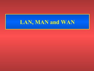 LAN, MAN and WAN
 