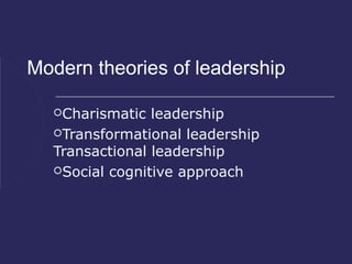 Modern theories of leadership

  Charismatic  leadership
  Transformational leadership
  Transactional leadership
  Social cognitive approach
 