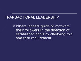 TRANSACTIONAL LEADERSHIP

      Where leaders guide or motivate
       their followers in the direction of
       established goals by clarifying role
       and task requirement
 