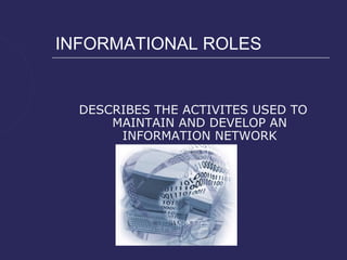 INFORMATIONAL ROLES


  DESCRIBES THE ACTIVITES USED TO
      MAINTAIN AND DEVELOP AN
       INFORMATION NETWORK
 