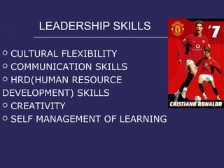 LEADERSHIP SKILLS

 CULTURAL FLEXIBILITY
 COMMUNICATION SKILLS

 HRD(HUMAN RESOURCE

DEVELOPMENT) SKILLS
 CREATIVITY

 SELF MANAGEMENT OF LEARNING
 