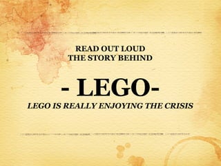 READ OUT LOUD
        THE STORY BEHIND



      - LEGO-
LEGO IS REALLY ENJOYING THE CRISIS
 