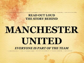 READ OUT LOUD
      THE STORY BEHIND



MANCHESTER
  UNITED
 EVERYONE IS PART OF THE TEAM
 
