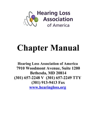 Chapter Manual
 Hearing Loss Association of America
 7910 Woodmont Avenue, Suite 1200
         Bethesda, MD 20814
(301) 657-2248 V (301) 657-2249 TTY
          (301) 913-9413 Fax
         www.hearingloss.org
 