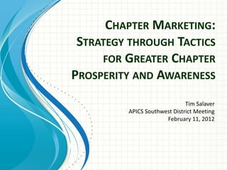 CHAPTER MARKETING:
 STRATEGY THROUGH TACTICS
     FOR GREATER CHAPTER
PROSPERITY AND AWARENESS
                              Tim Salaver
         APICS Southwest District Meeting
                      February 11, 2012
 