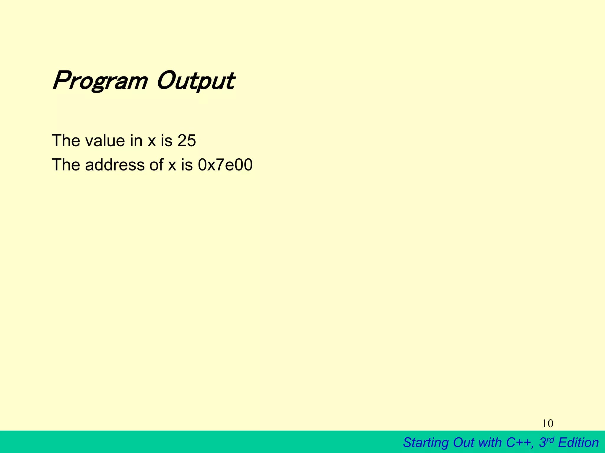 Starting Out with C++, 3rd Edition
10
Program Output
The value in x is 25
The address of x is 0x7e00
 