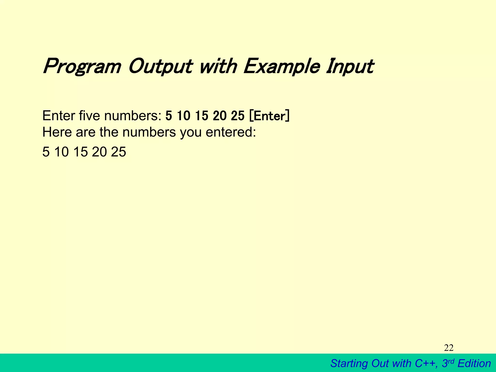 Starting Out with C++, 3rd Edition
22
Program Output with Example Input
Enter five numbers: 5 10 15 20 25 [Enter]
Here are the numbers you entered:
5 10 15 20 25
 