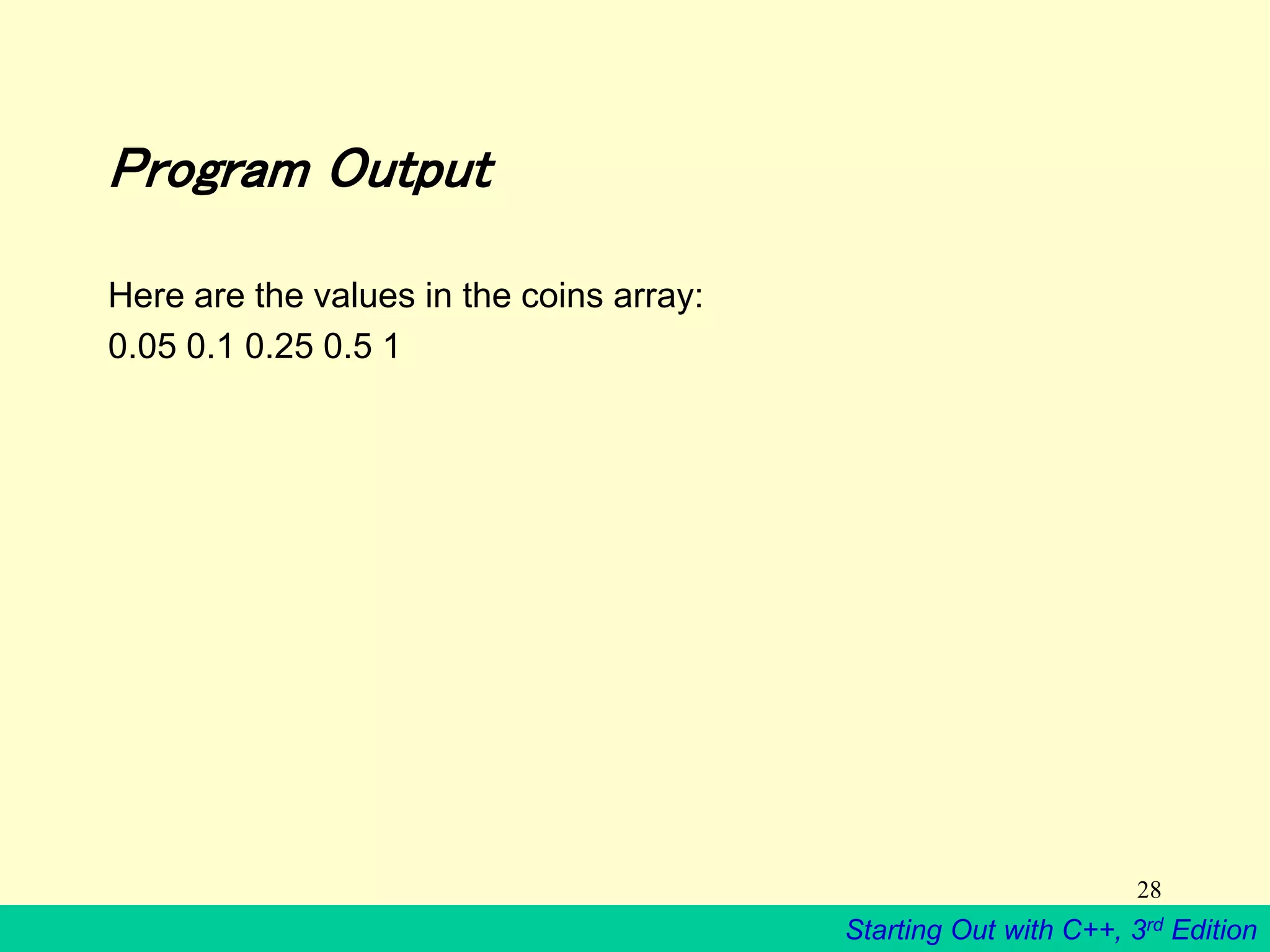 Starting Out with C++, 3rd Edition
28
Program Output
Here are the values in the coins array:
0.05 0.1 0.25 0.5 1
 