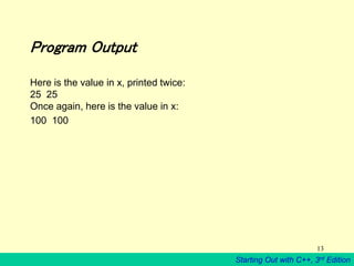 Starting Out with C++, 3rd Edition
13
Program Output
Here is the value in x, printed twice:
25 25
Once again, here is the value in x:
100 100
 