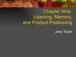 Chapter Nine  Learning, Memory,  and Product Positioning Joey Taylor 