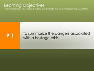 To summarize the dangers associated
with a hostage crisis.
Learning Objectives
After this lecture, you should be able to complete the following Learning Outcomes
9.1
 