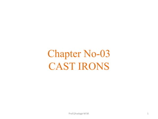 Chapter No-03
CAST IRONS
1Prof.Ghadage M.M.
 