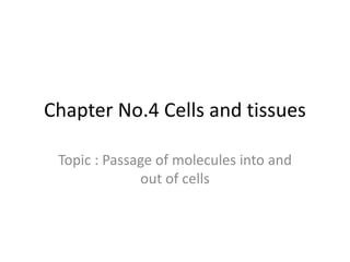 Chapter No.4 Cells and tissues
Topic : Passage of molecules into and
out of cells
 