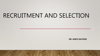 RECRUITMENT AND SELECTION
DR. ANITA RATHOD
 