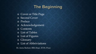  Cover or Title Page
 Second Cover
 Preface
 Acknowledgement
 Contents
 List of Tables
 List of Figures
 Glossary
 List of Abbriviations
Dr. Anita Rathod, BBA Dept, ICCS, Pune
 