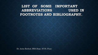 LIST OF SOME IMPORTANT
ABBREVIATIONS USED IN
FOOTNOTES AND BIBLIOGRAPHY.
Dr. Anita Rathod, BBA Dept, ICCS, Pune
 