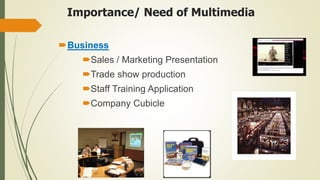 Importance/ Need of Multimedia
Business
Sales / Marketing Presentation
Trade show production
Staff Training Application
Company Cubicle
 