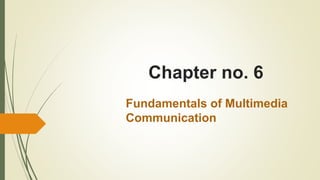Chapter no. 6
Fundamentals of Multimedia
Communication
 