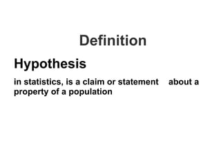 Definition
Hypothesis
in statistics, is a claim or statement about a
property of a population
 