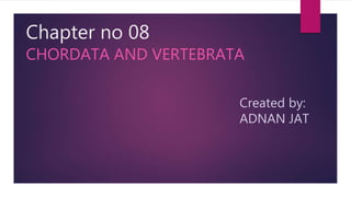 Chapter no 08
CHORDATA AND VERTEBRATA
Created by:
ADNAN JAT
 