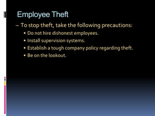 Employee Theft
– To stop theft, take the following precautions:
• Do not hire dishonest employees.
• Install supervision systems.
• Establish a tough company policy regarding theft.
• Be on the lookout.
 