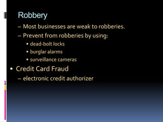 Robbery
– Most businesses are weak to robberies.
– Prevent from robberies by using:
• dead-bolt locks
• burglar alarms
• surveillance cameras
• Credit Card Fraud
– electronic credit authorizer
 