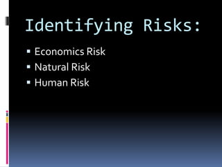 Identifying Risks:
 Economics Risk
 Natural Risk
 Human Risk
 