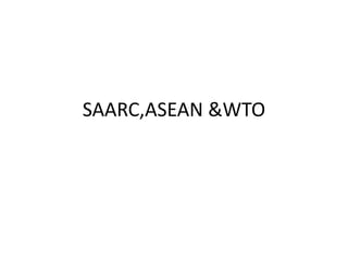 SAARC,ASEAN &WTO
 