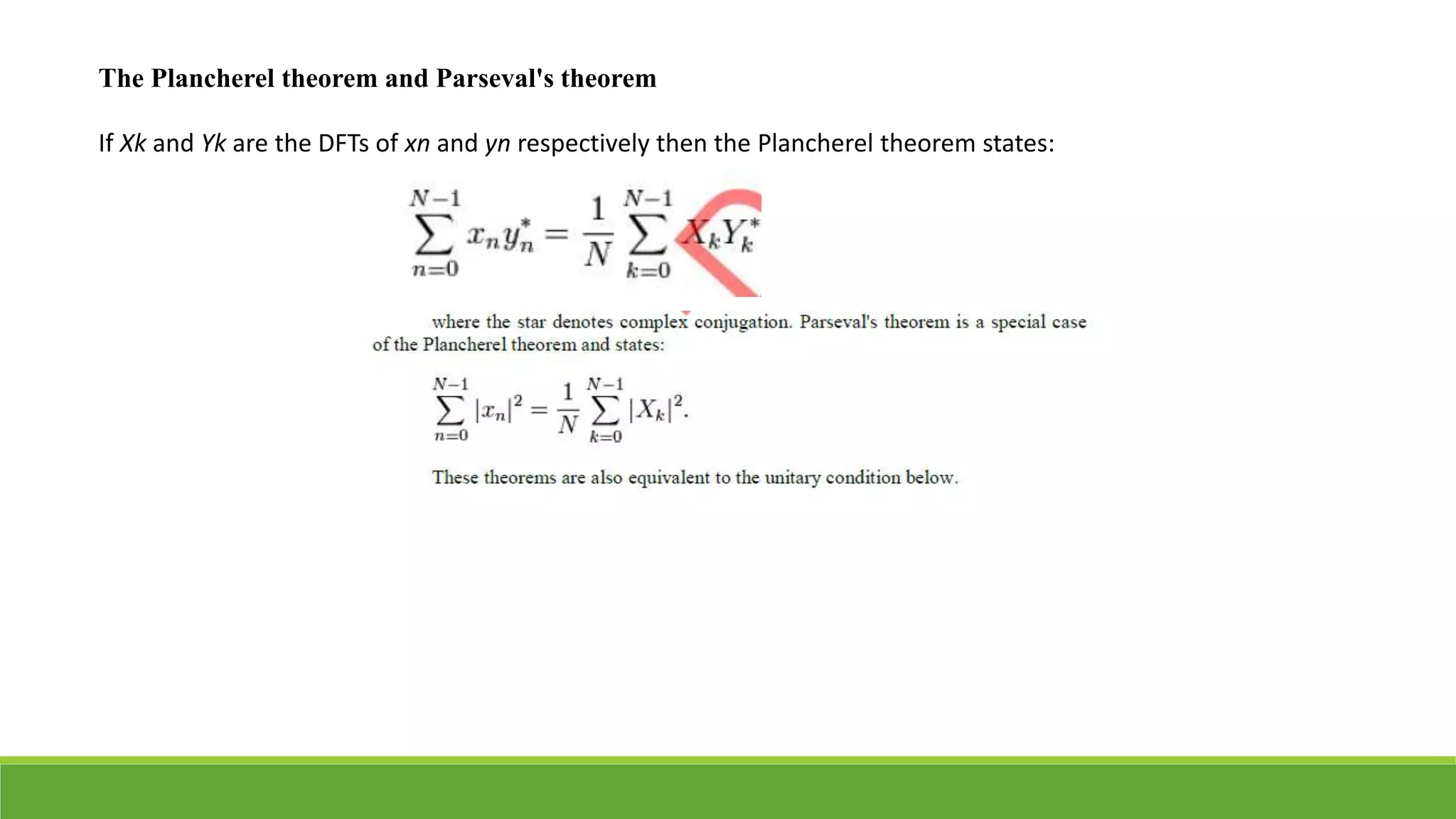 The Plancherel theorem and Parseval's theorem
If Xk and Yk are the DFTs of xn and yn respectively then the Plancherel theorem states:
 
