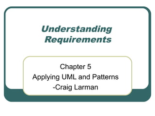 Understanding
Requirements
Chapter 5
Applying UML and Patterns
-Craig Larman
 