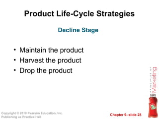 Chapter 9- slide 28
Copyright © 2010 Pearson Education, Inc.
Publishing as Prentice Hall
Product Life-Cycle Strategies
• Maintain the product
• Harvest the product
• Drop the product
Decline Stage
 