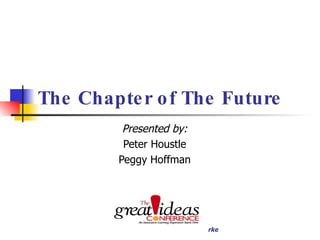 The Chapter of The Future Presented by: Peter Houstle Peggy Hoffman 