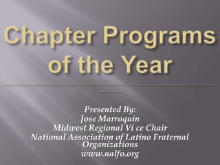 Chapter Programs of the Year______________________________________________________________________________ Presented By: Jose Marroquin Midwest Regional Vi ce Chair National Association of Latino Fraternal Organizations www.nalfo.org 
